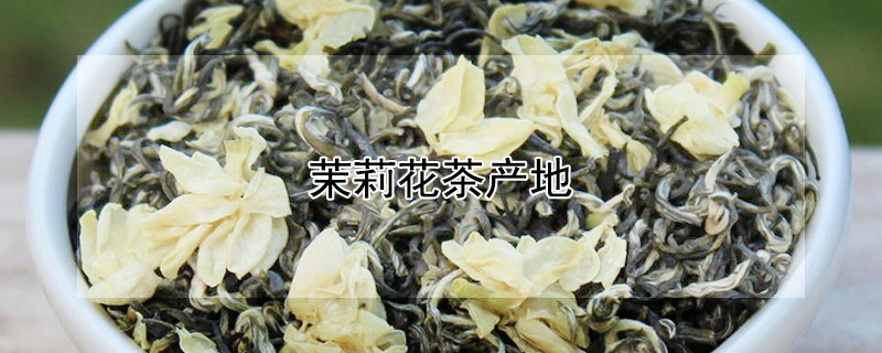 茉莉花茶產(chǎn)地