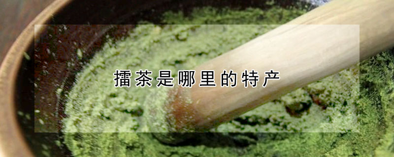 擂茶是哪里的特產(chǎn)