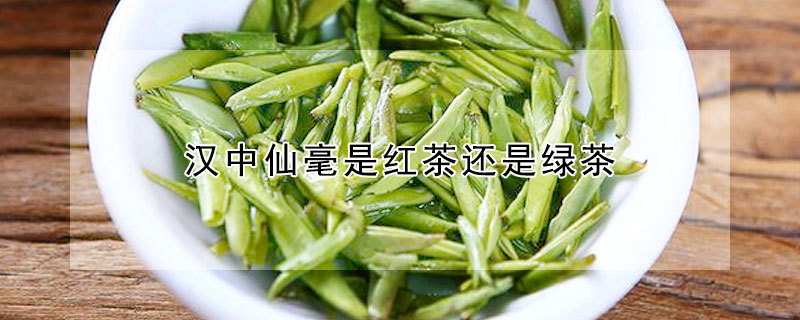 漢中仙毫是紅茶還是綠茶