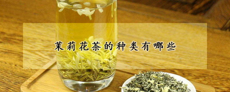 茉莉花茶的種類(lèi)有哪些