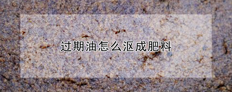 過期油怎么漚成肥料