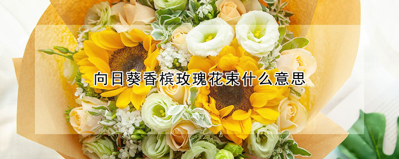 向日葵香檳玫瑰花束什么意思